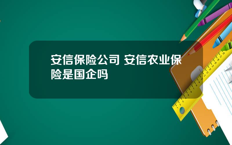 安信保险公司 安信农业保险是国企吗